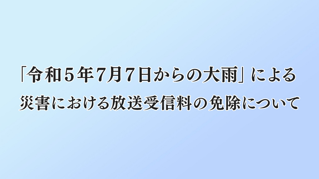 「 令和５年７月７日からの大雨」による災害における放送受信料の免除について