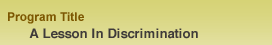 Program Title:A Lesson In Discrimination