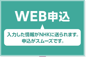 NEW WEB申込 入力した情報がNHKに送られます。申込がスムーズです。