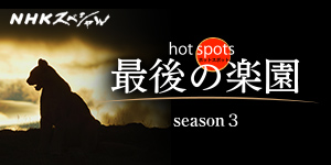 NHKスペシャル ホットスポット 最後の楽園　season3