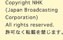 Copyright NHK (Japan Broadcasting Corporation) All rights reserved. Ȃ]ڂւ܂B