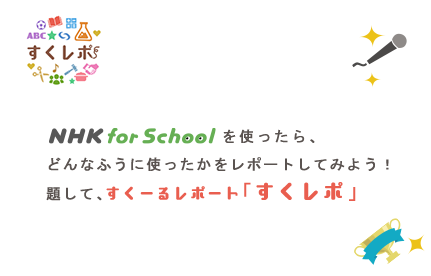 NHK for School を使ったら、どんなふうに使ったかをレポートしてみよう！題して、すくーるレポート「すくレポ！」面白いレポートは、スタッフが取材したり、アワードで表彰したりするよ！