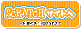 SCRATCH(スクラッチ)サイトへ※NHKのサイトをはなれます
