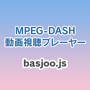 MPEG-DASH動画視聴プレーヤー basjoo.js