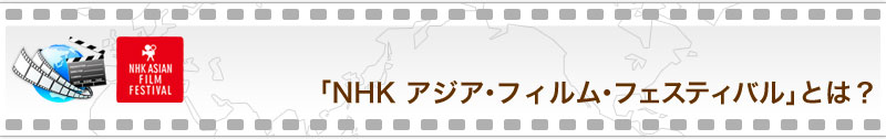 「NHK アジア・フィルム・フェスティバル」とは？