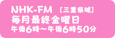 NHK-FM 毎月最終金曜日 午後6時～午後6時50分［三重県域］