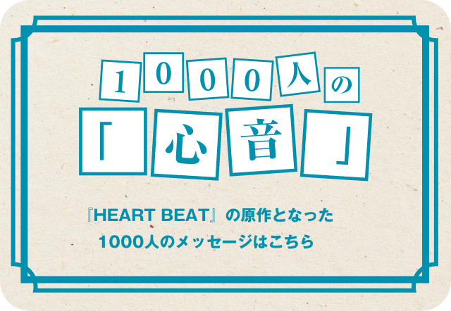 1000人の「心音」　「HEART BEAT」の原作となった1000人のメッセージはこちら