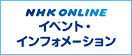NHK ONLINE イベントインフォメーション
