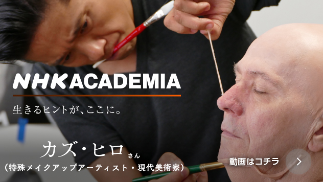 NHK ACADEMIA カズ・ヒロ 特殊メイクアップアーティスト・現代美術家
