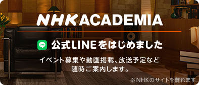 NHK ACADEMIA 公式LINE始めました イベント募集や動画掲載、放送予定など随時ご案内します。