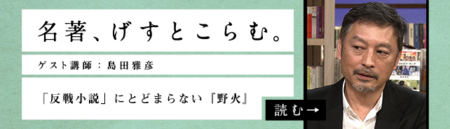 名著、げすとこらむ。ゲスト講師：島田雅彦 「反戦小説」にとどまらない『野火』