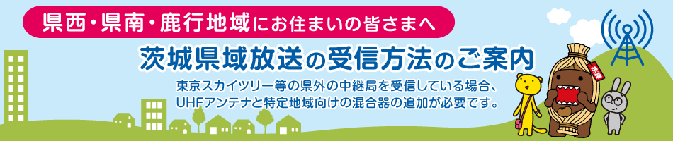 県西・県南・鹿行地域にお住まいの皆さまへ茨城県域放送の受信方法のご案内