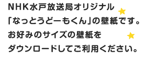 NHK水戸放送局オリジナル「なっとうどーもくん」の壁紙です。お好みのサイズの壁紙をダウンロードしてご利用ください。