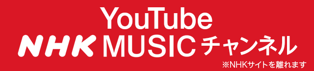 YouTube NHK MUSIC チャンネル ※NHKサイトを離れます