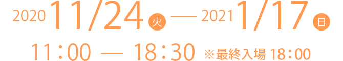 2020/11/24(火)-2021/1/17(日) 11:00-28:30