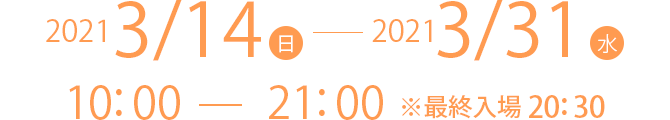 2021/3/14(日)-2021/3/31(水) 11:00-18:30