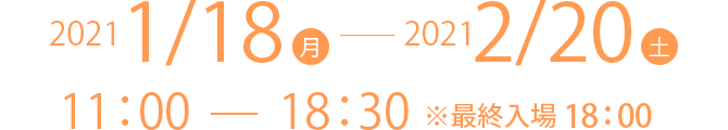 2021/1/18(月)-2021/2/20(土) 11:00-18:30