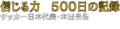 信じる力　５００日の記録 サッカー日本代表・本田圭佑 