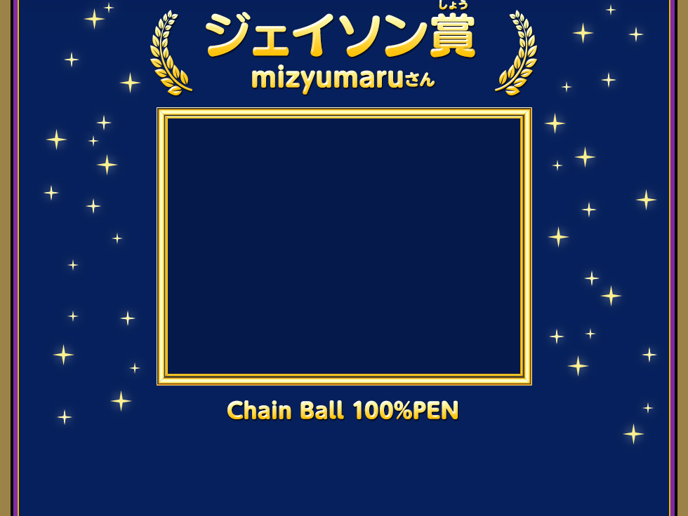 ジェイソン賞(しょう) mizyumaruさん Chain Ball 100%PEN
