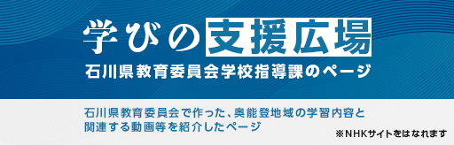 学びの支援広場 石川県教育委員会で作った奥能登地域の学習内容と関連する動画等を紹介したページ ※NHKサイトをはなれます