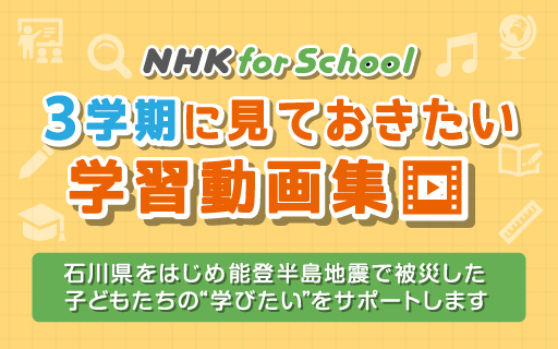 NHK for School 3学期に見ておきたい学習動画集 石川県をはじめ能登半島地震で被災した子どもたちの“学びたい”をサポートします
