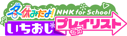 冬休みだよ！いちおしプレイリスト | NHK for School