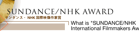 SUNDANCE/NHK AWARD@T_XENHKۉfƏ܁@What is SUNDANCE/NHK International Filmmakers Award?