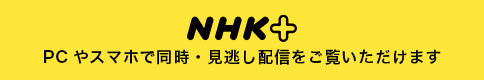 NHK+ PCやスマホで同時・見逃し配信をご覧いただけます